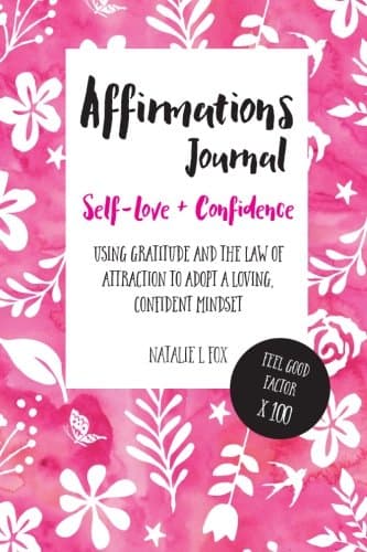 Affirmations Journal For Self-Love And Confidence: Using gratitude and the law of attraction to change the way you feel about yourself.: Using ... to Adopt a Loving, Confident Mindset
