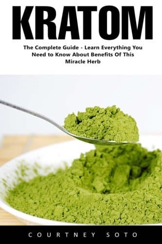 Kratom: The Complete Guide - Learn Everything You Need to Know About Benefits of this Miracle Herb