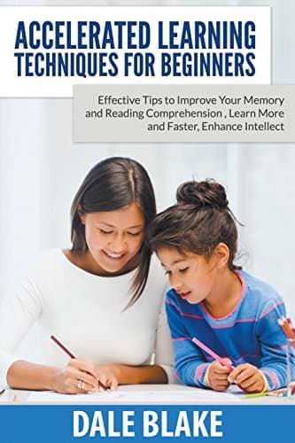 Accelerated Learning Techniques For Beginners: Effective Tips to Improve Your Memory and Reading Comprehension, Learn More and Faster, Enhance Intellect