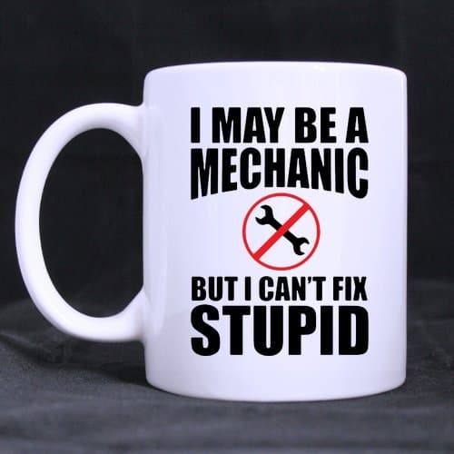 Generic High Quality I May Be A Mechanic But Even I Can't Fix Stupid 11 Ounces White Ceramic Mug Cup For Best Gift Mu-643