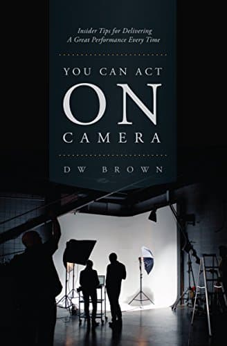 You Can Act on Camera: Insider Tips for Delivering a Great Performance Every Time