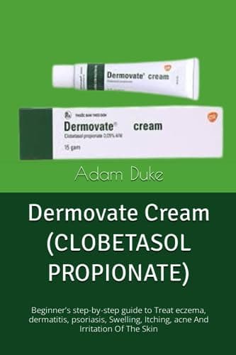 Dermovate Cream (CLOBETASOL PROPIONATE): Beginner’s step-by-step guide to Treat eczema, dermatitis, psoriasis, Swelling, Itching, acne And Irritation Of The Skin