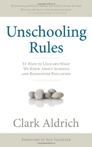 Unschooling Rules: 55 Ways to Unlearn What We Know about Schools and