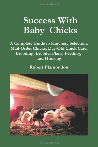 Success with Baby Chicks: A Complete Guide to Hatchery Selection, Mail-Order Chicks, Day-Old Chick Care, Brooding, Brooder Plans, Feeding, and Housing: 1 (Norton Creek Classics)