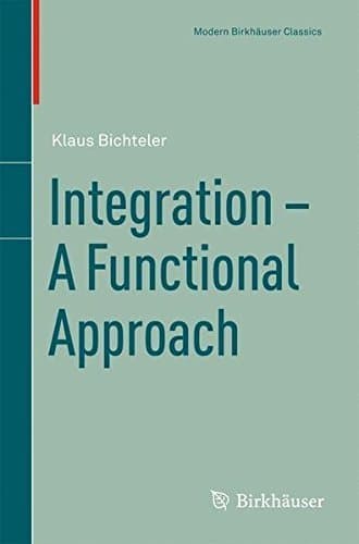 Integration - A Functional Approach (Modern Birkhauser Classics Book 1)