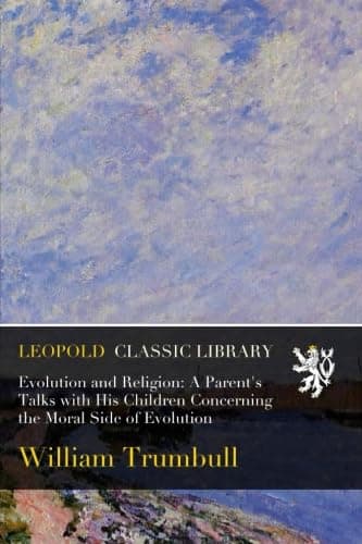 Evolution and Religion: A Parent's Talks with His Children Concerning the Moral Side of Evolution