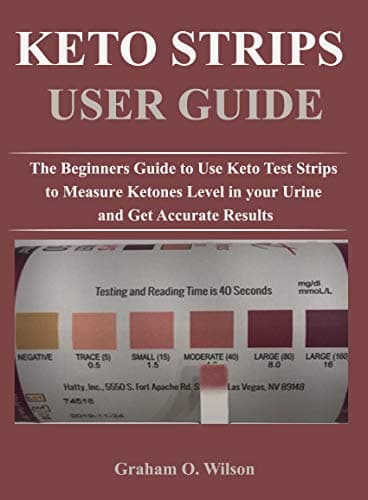 KETO STRIPS USER GUIDE: The Beginners Guide to Use Keto Test Strips to Measure Ketones Level in your Urine and Get Accurate Results