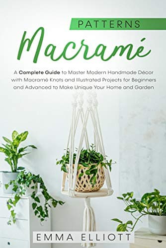Macramé Patterns: A Complete Guide to Master Macramé Knots with Illustrated Projects for Beginners and Advanced. Design Beautiful Patterns and Give a Stylish Touch to Your Home or Garden.