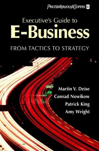 Executive′s Guide to E–Business: From Tactics to Strategy