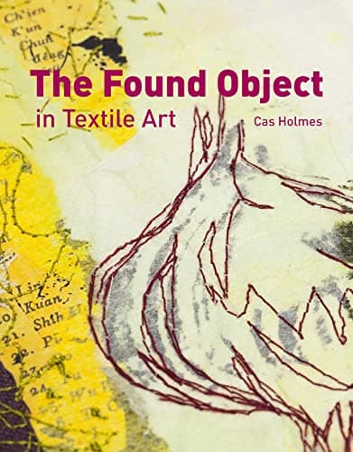 Found Object in Textile Art: Recycling and repurposing natural, printed and vintage objects Hardcover – 20 Sept. 2010