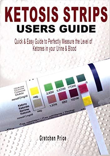 KETOSIS STRIPS USERS GUIDE: Quick & Easy Users Guide to Perfectly Measure the levels of Ketones in your Urine & Blood