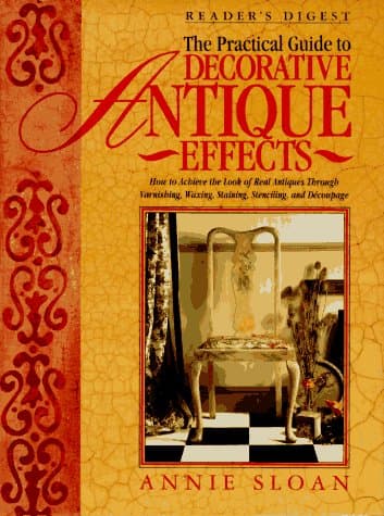 The Practical Guide to Decorative Antique Effects: How to Achieve the Look of Real Antiques Through Varnishing, Waxing, Staining, Colorwashing