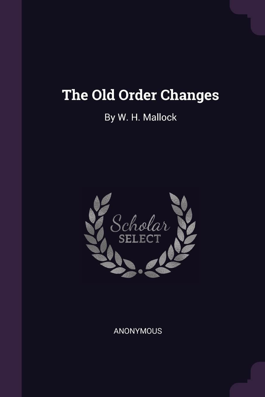 The Old Order Changes: By W. H. Mallock