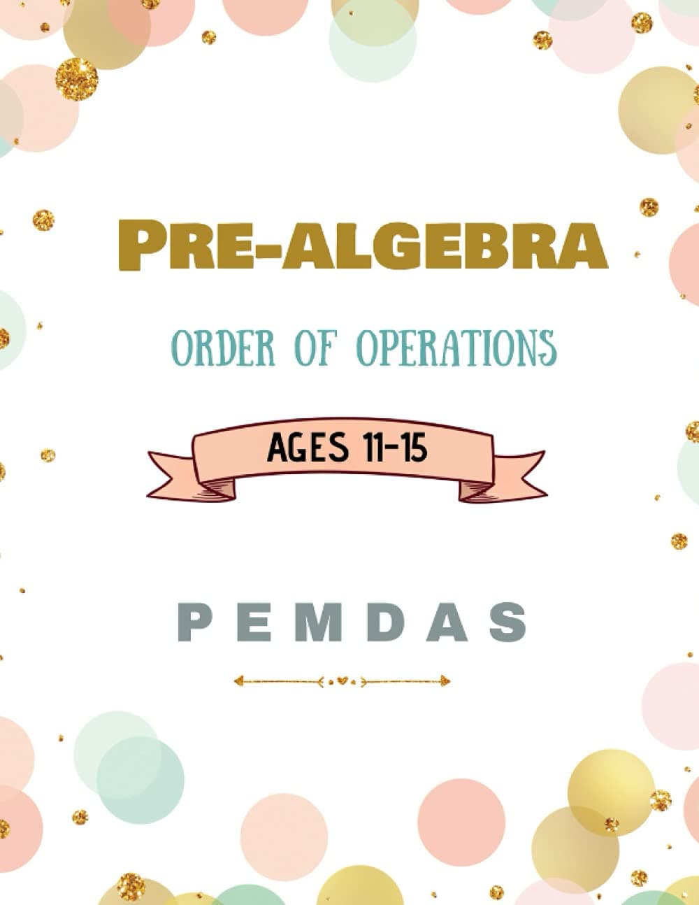Pre-Algebra: Pre-Algebra for Beginners Ages 11-15, Essential Prealgebra Skills Practice Workbook, 100 Days of Practice Problems With Answers