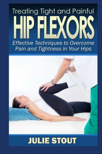Treating Tight and Painful Hip Flexors: Effective Techniques to Overcome Pain and Tightness in Your Hips Paperback – January 1, 2015