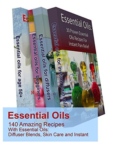 Essential Oils: 140 Amazing Recipes With Essential Oils: Diffuser Blends, Skin Care and Instant Pain Relief