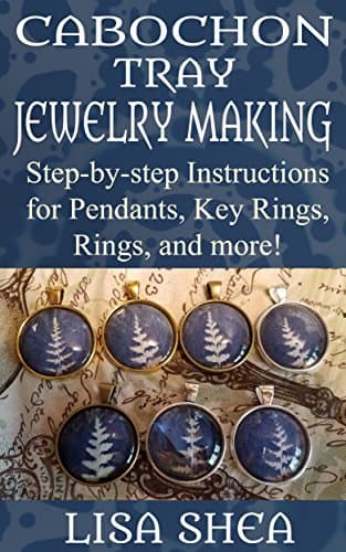 Cabochon Tray Jewelry Making - Step-by-step Instructions for Pendants, Key Rings, Rings, and More!