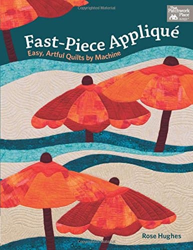 Fast-piece Applique: Easy, Artful Quilts by Machine