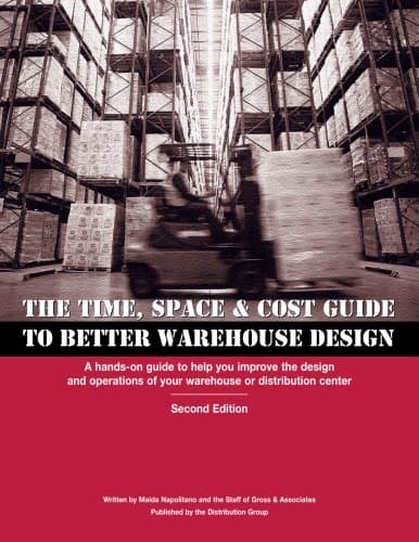 Time, Space & Cost Guide to Better Warehouse Design: A hands-on guide to help you improve the design and operations of your warehouse or distribution center