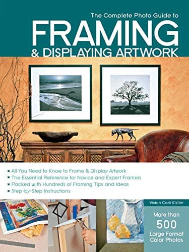 Complete Photo Guide to Framing and Displaying Artwork: 500 Full-Color How-to Photos