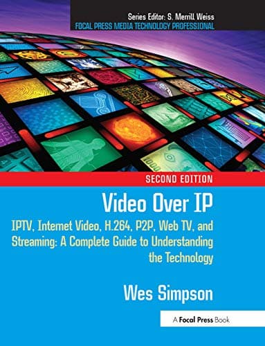 Video Over IP: IPTV, Internet Video, H.264, P2P, Web TV, and Streaming: A Complete Guide to Understanding the Technology