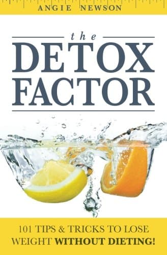 The Detox Factor: 101 Tips & Tricks To Lose Weight Without Dieting! (Detox Cleanse Book)