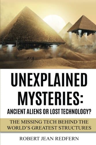 Unexplained Mysteries: Ancient Aliens Or Lost Technology?: The Missing Tech Behind The World's Greatest Structures