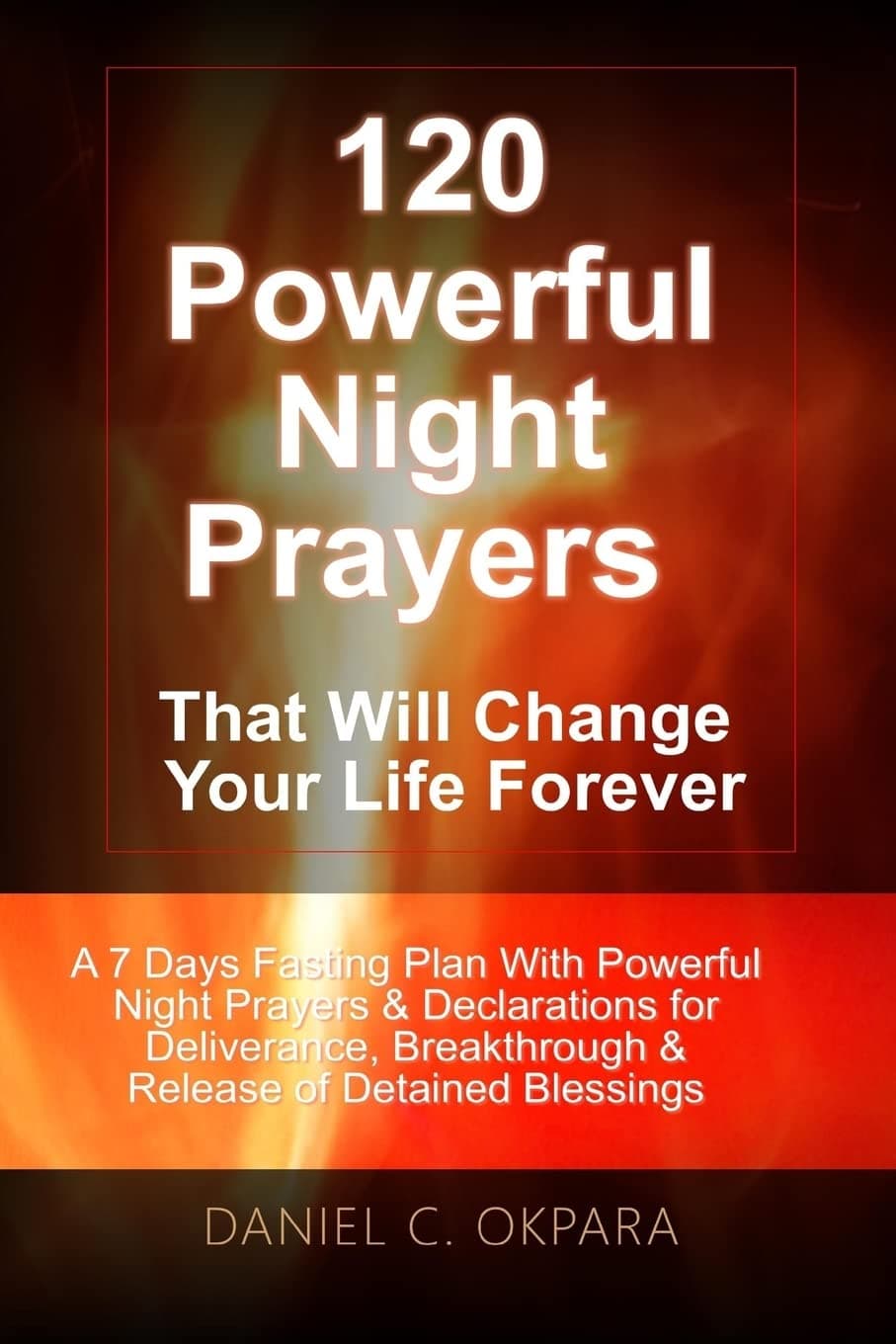120 Powerful Night Prayers that Will Change Your Life Forever: A 7 Days Fasting Plan With Powerful Prayers & Declarations for Deliverance, ... Your Detained Blessings (Spiritual Warfare)