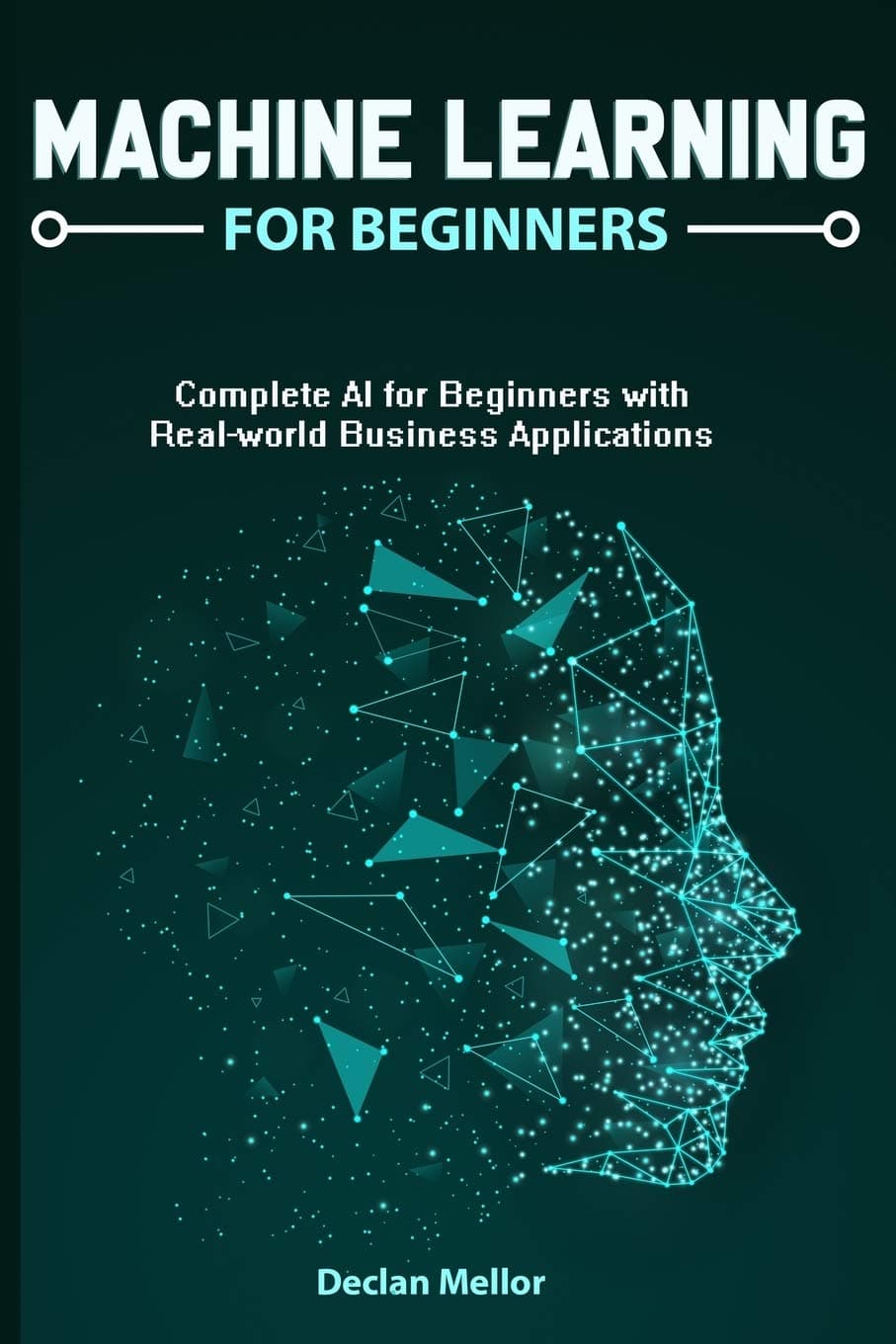 Independently Published Machine Learning For Beginners: Complete AI for Beginners with Real-world Business Applications