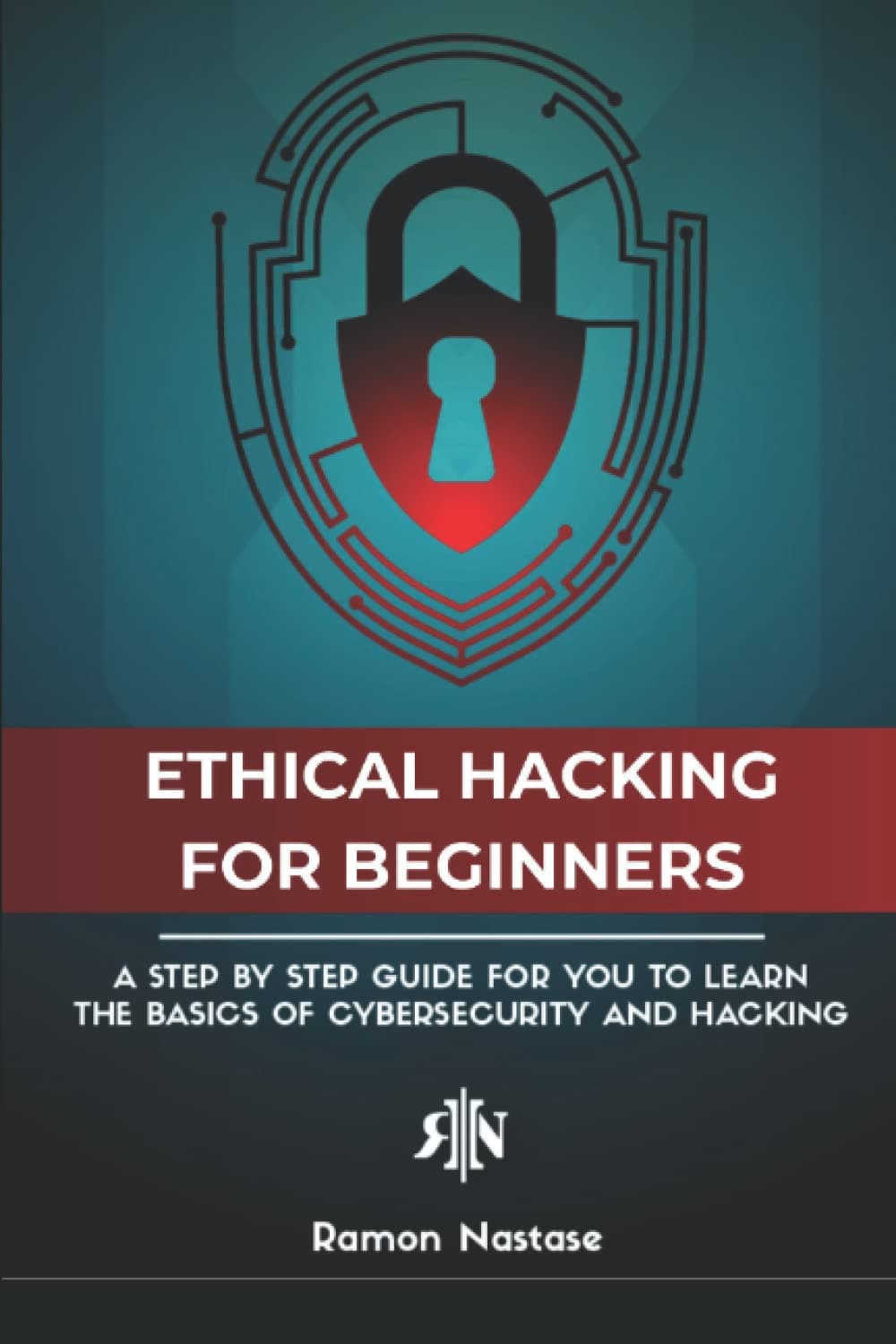The Ethical Hacking Book for Beginners: A Step by Step Guide for you to Learn the Fundamentals of Ethical Hacking and CyberSecurity (CyberSecurity and Hacking)