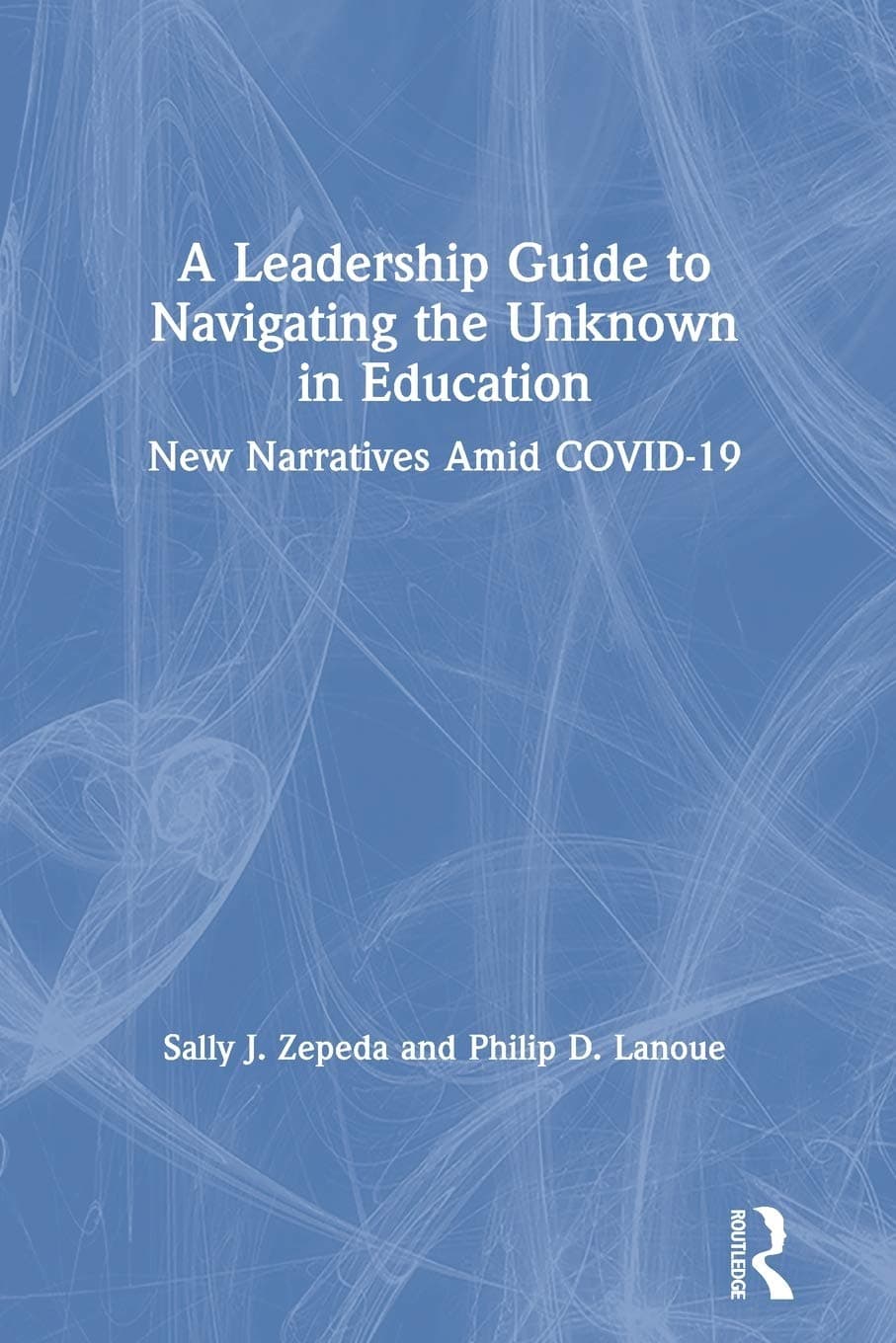 A Leadership Guide to Navigating the Unknown in Education: New Narratives Amid COVID-19