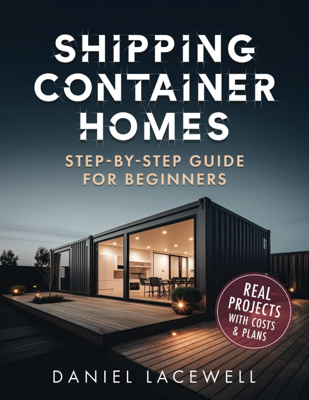 Shipping Container Homes: The Complete Step-By-Step Beginner’s Guide to Building a Modern and Sustainable Shipping Container Home, Including Plans, Designs, and Eco-Friendly Ideas