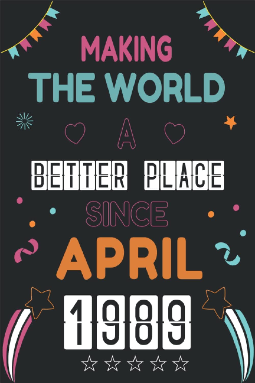 NOTEBOOK, MAKING THE WORLD A BETTER PLACE SINCE APRIL 1989: Happy 33th Birthday 33 Years Old Gift Ideas for men and women, brother, sister, him, her..... birthday notebook, Funny Card Alternative