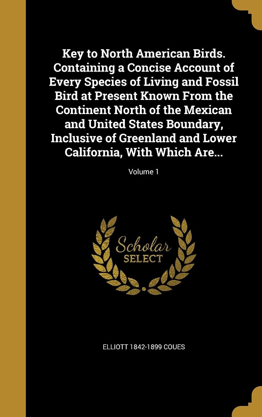 Key to North American Birds. Containing a Concise Account of Every Species of Living and Fossil Bird at Present Known From the Continent North of the ... Lower California, With Which Are...; Volum