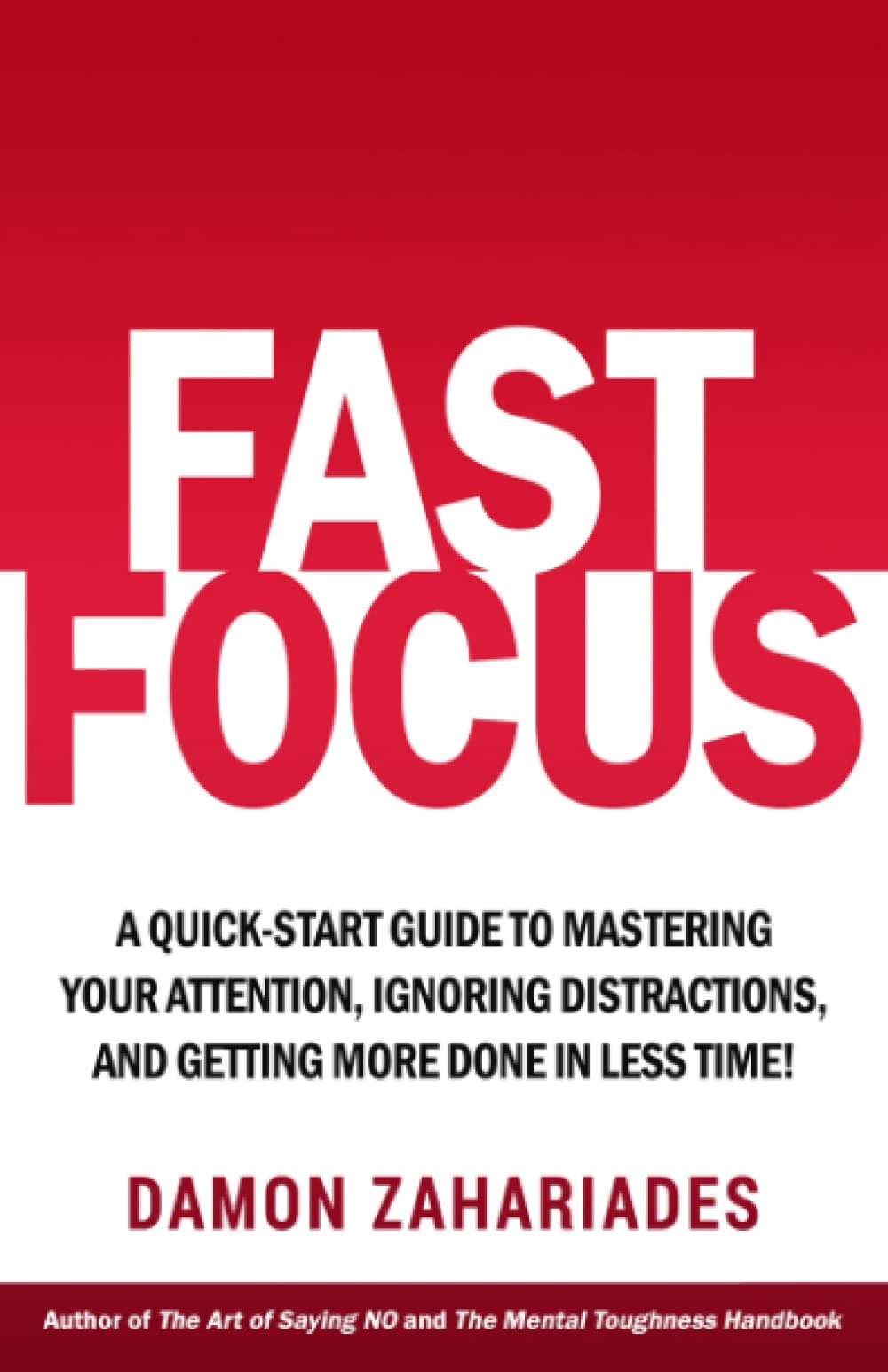 Fast Focus: A Quick-Start Guide To Mastering Your Attention, Ignoring Distractions, And Getting More Done In Less Time! (Improve Your Focus and Mental Discipline)