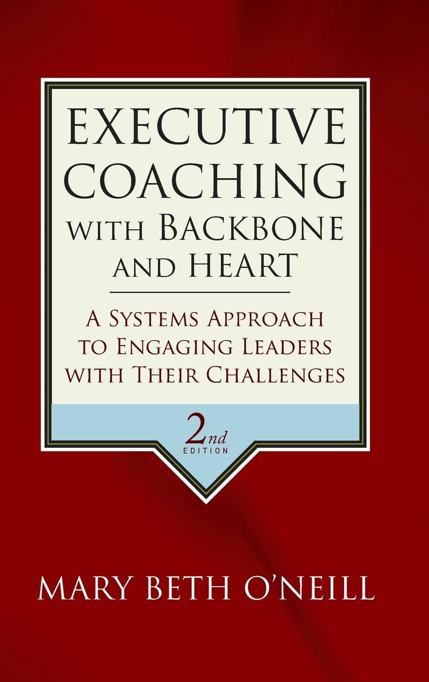 Executive Coaching with Backbone and Heart: A Systems Approach to Engaging Leaders with Their Challenges 2nd Edition