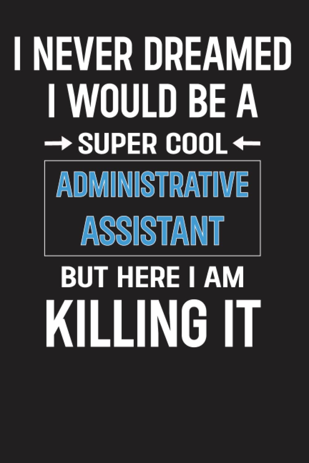 I Never Dreamed I Would Be A Super Cool Administrative Assistant But Here I Am Killing It: Notebook Journal for Administrative Assistant, Personalized ... 6x9 Lined Writing Notebook Journal, 120 Pages