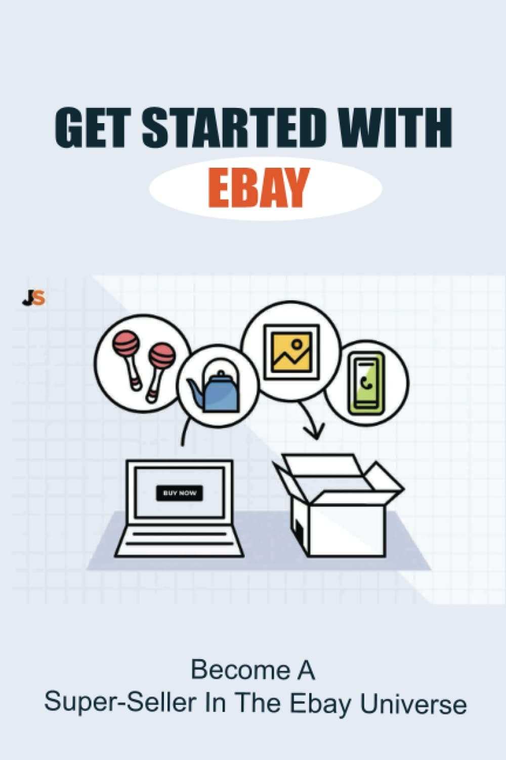 Get Started With Ebay: Become A Super-Seller In The Ebay Universe