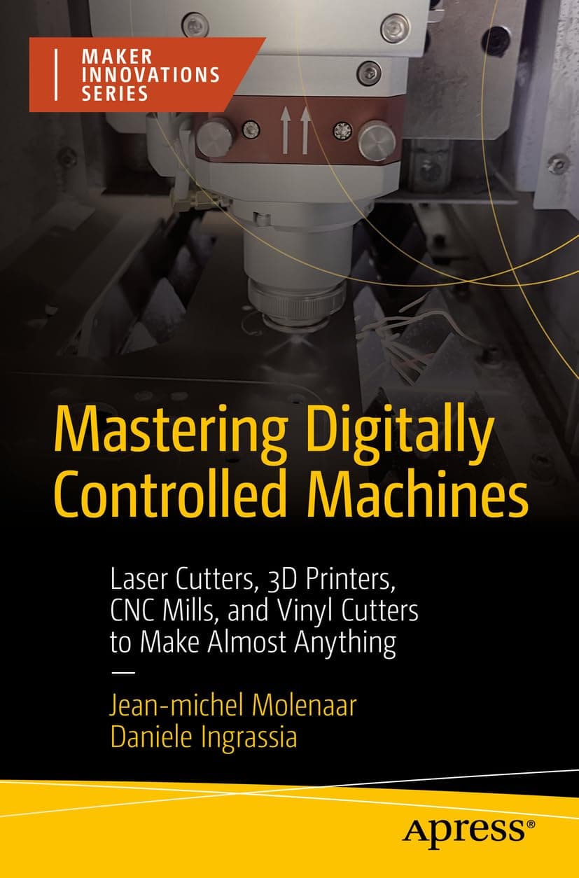 Mastering Digitally Controlled Machines: Laser Cutters, 3D Printers, CNC Mills, and Vinyl Cutters to Make Almost Anything (Maker Innovations Series) First Edition