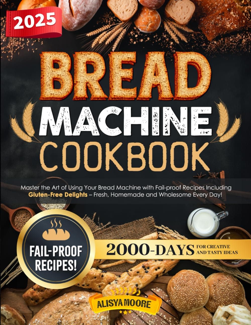 Bread Machine Cookbook: Master the Art of Using Your Bread Machine with Fail-proof Recipes Including Gluten-Free Delights Fresh, Homemade and Wholesome Every Day.