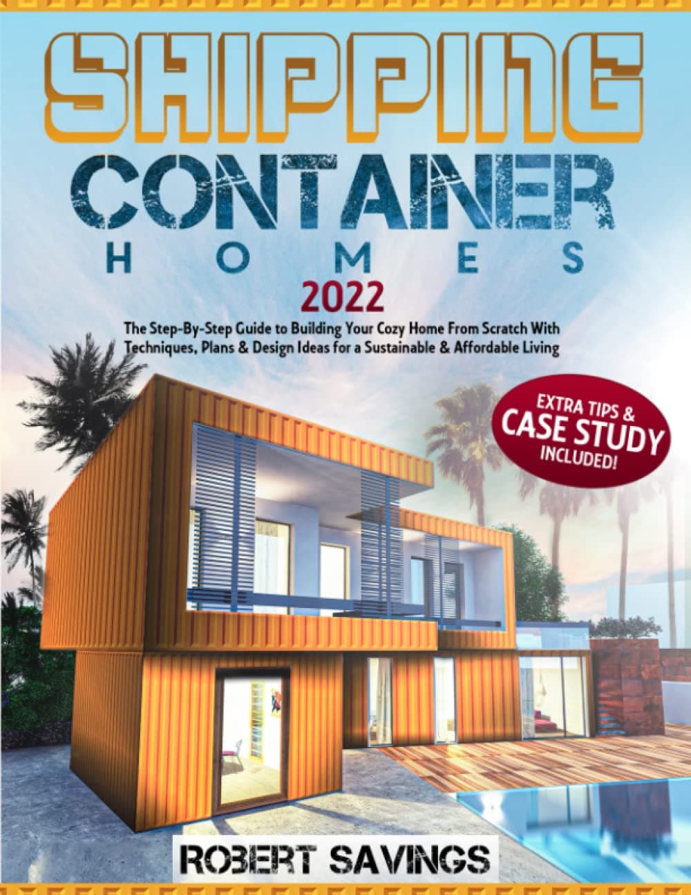 SHIPPING CONTAINER HOMES: The Step-By-Step Guide to Building Your Cozy Home From Scratch With Techniques, Plans & Design Ideas for a Sustainable & Affordable Living + Extra Tips & Case Study Paperback – Big Book, 4 August 2022