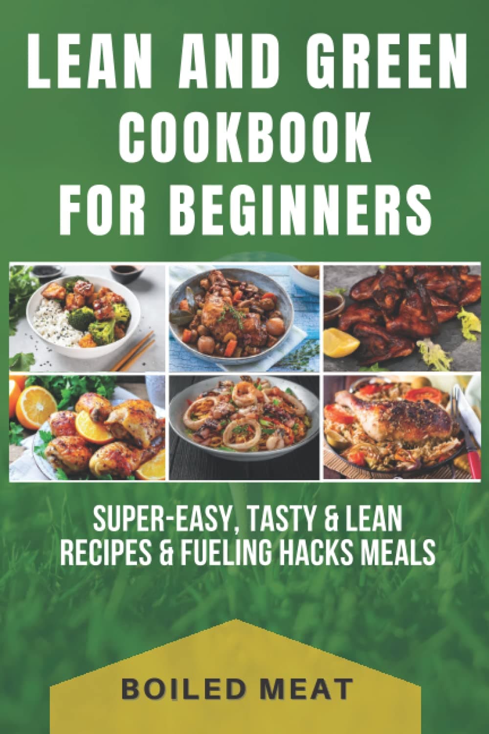 Lean and Green Cookbook For Beginners: Super-Easy, Tasty & Lean Recipes & Fueling Hacks Meals