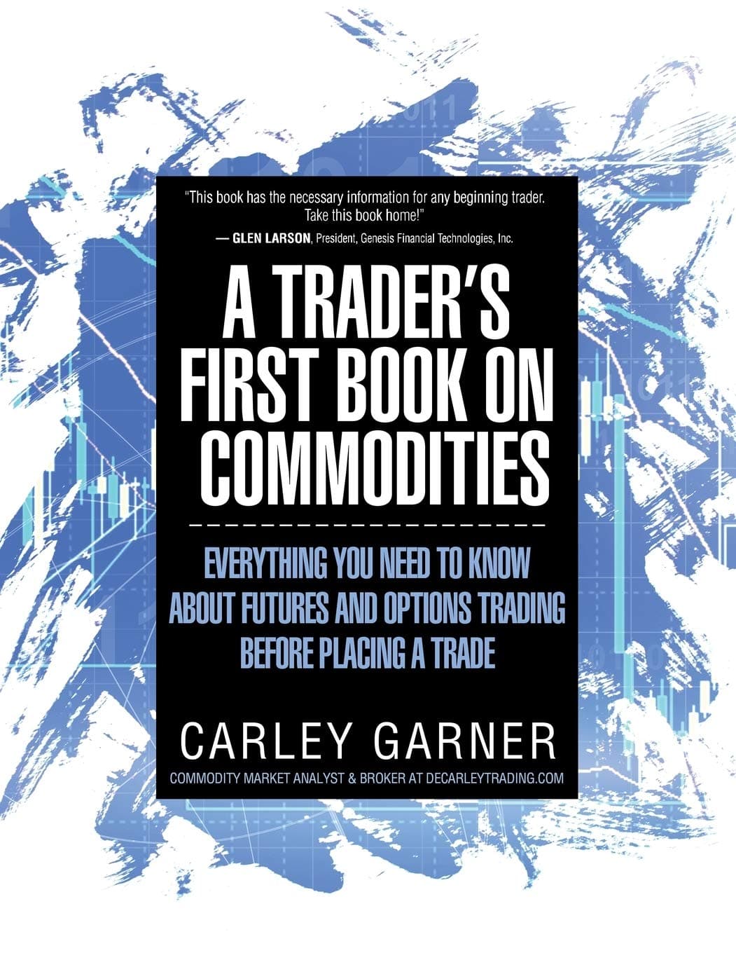 Decarley Trading, LLC A Trader's First Book on Commodities: Everything You Need to Know about Futures and Options Before Placing a Trade