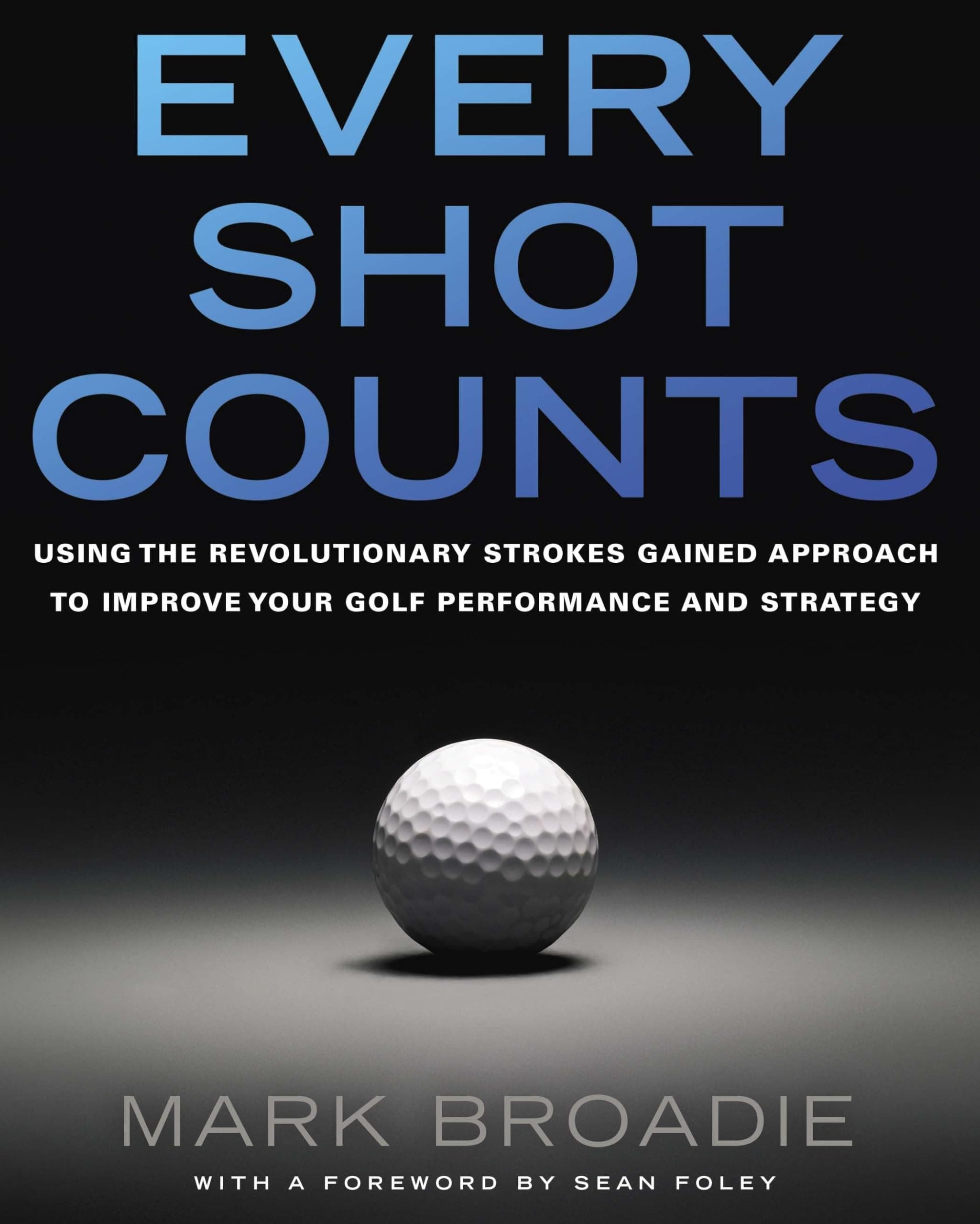 Every Shot Counts: Using the Revolutionary Strokes Gained Approach to Improve Your Golf Performance and Strategy Hardcover – Illustrated, 6 Mar. 2014
