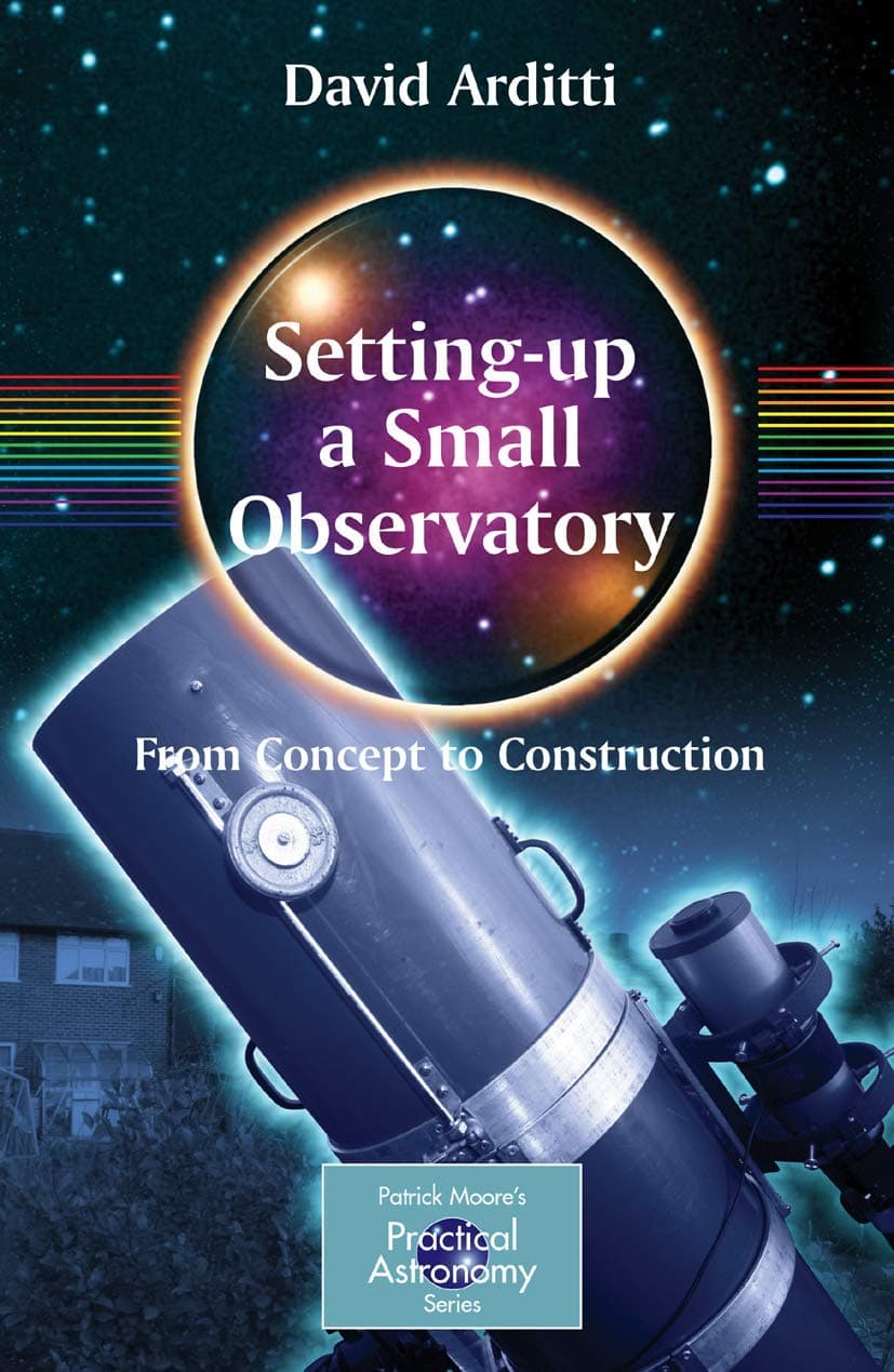 Setting-Up a Small Observatory: From Concept to Construction (The Patrick Moore Practical Astronomy Series)