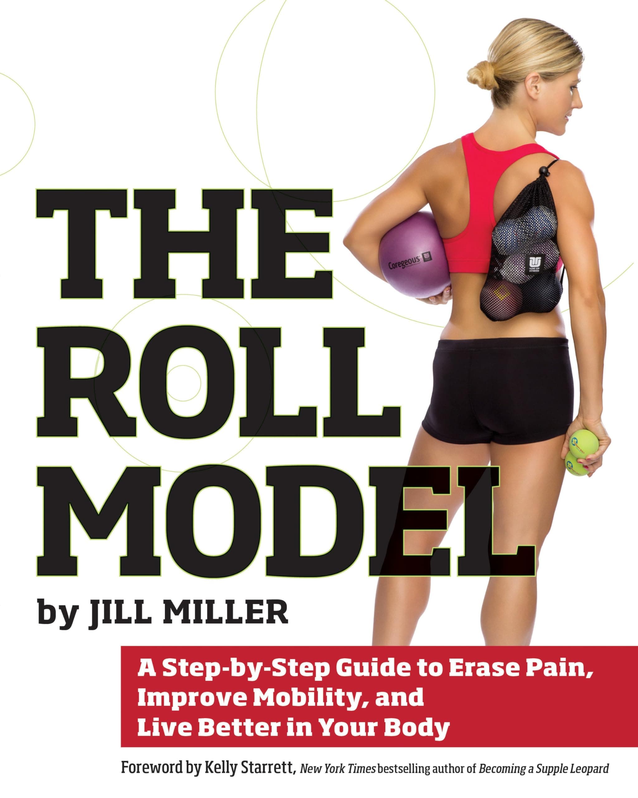 Roll Model, The : A Step-by-Step Guide to Erase Pain, Improve Mobility, and Live Better in Your Body