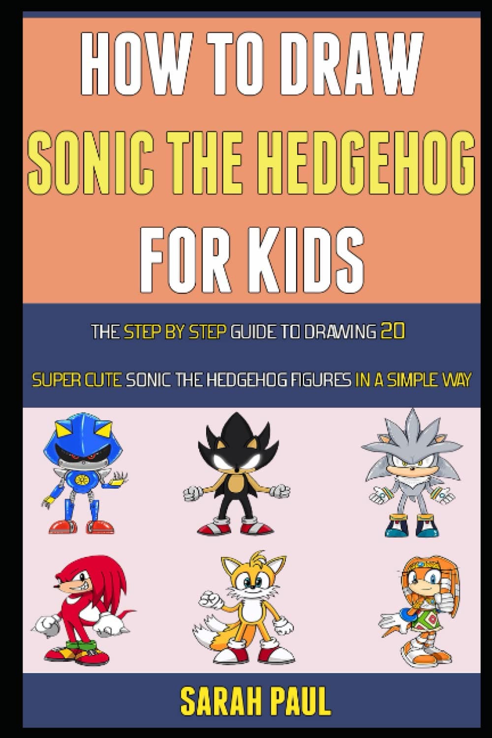 How To Draw Sonic The Hedgehog Characters: The Step by step Guide To Drawing 20 Super Cute Sonic The Hedgehog Figures In A Simple Way.