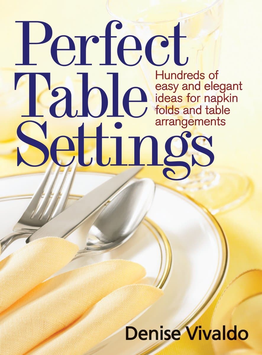 Perfect Table Settings: Easy and Elegant Ideas for Hundreds of Napkin Folds and Table Arrangements: Hundreds of Easy and Elegant Ideas for Napkin Folds and Table Arrangements