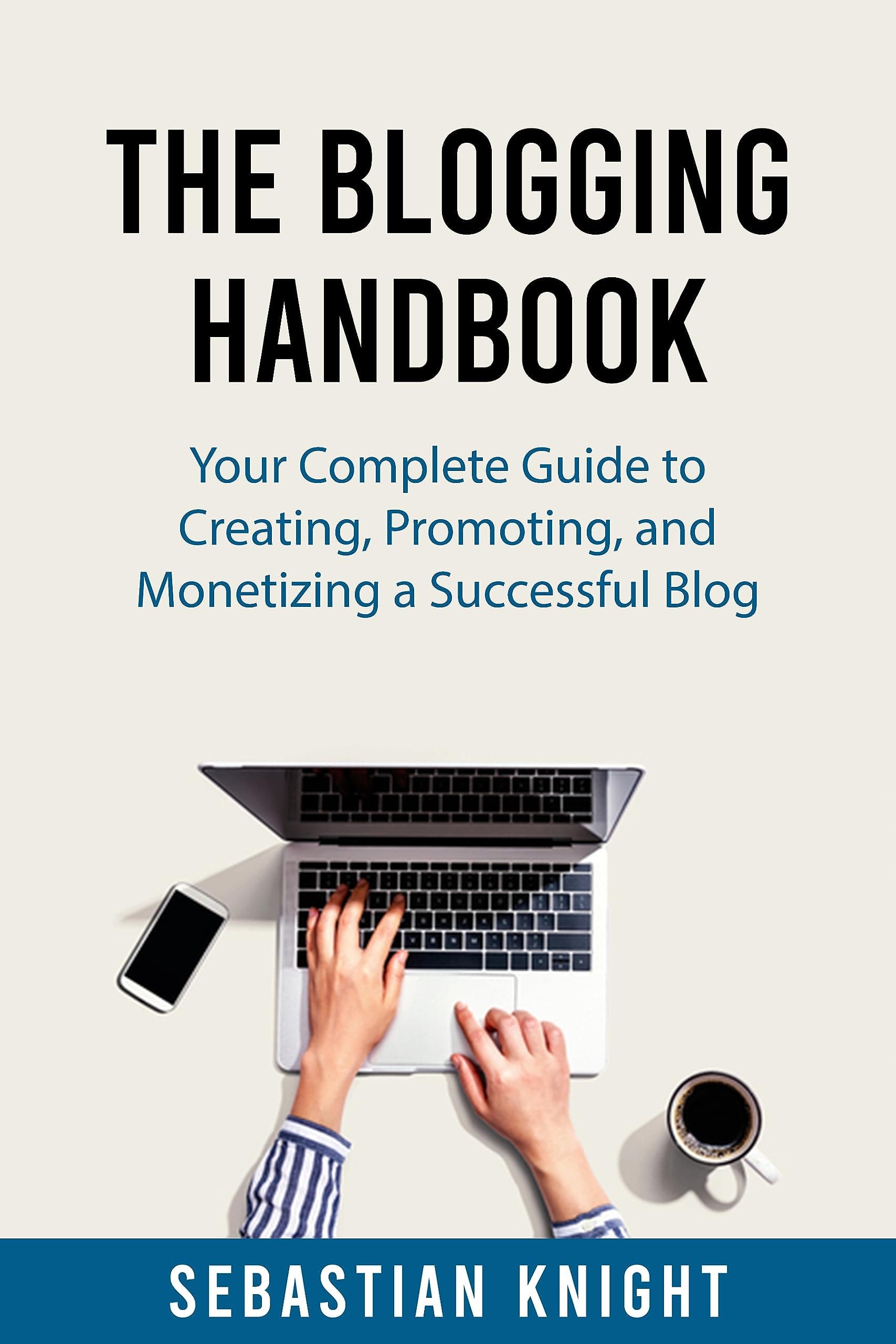 The Blogging Handbook: Your Complete Guide to Creating, Promoting, and Monetizing a Successful Blog (The Ultimate Online Entrepreneur)