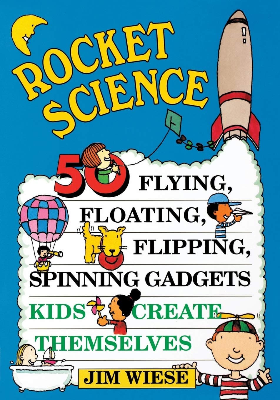 Rocket Science 50 Flying, Floating, Flipping, Spinning Gadgets Kids Create Themselves